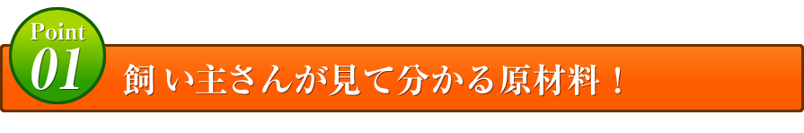 Point01 飼い主さんが見て分かる原材料！