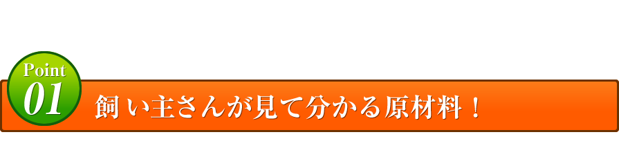 Point01 飼い主さんが見て分かる原材料！